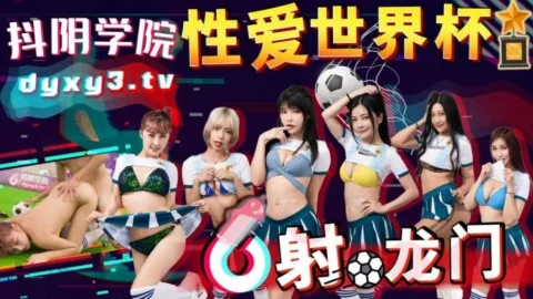DYXY011 Douyin Academy [Episode 11] Sex World Cup: Shooting for the Goal