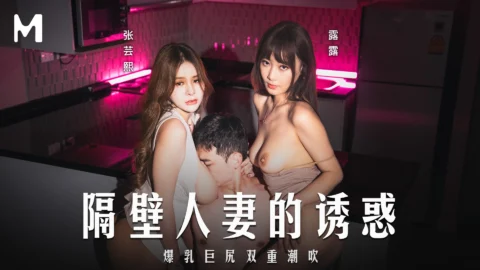 MD-0344 Seduced by the Neighbor’s Wife. Explosive Double Climax with Zhang Yunxi and Lulu